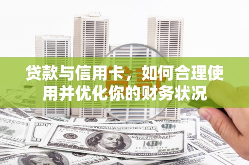 中坜贷款与信用卡，如何合理使用并优化你的财务状况