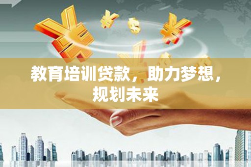 中坜教育培训贷款，助力梦想，规划未来