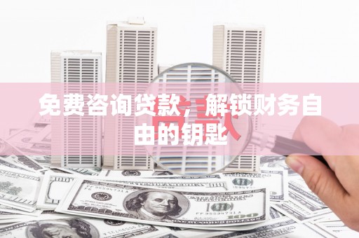 中坜免费咨询贷款，解锁财务自由的钥匙