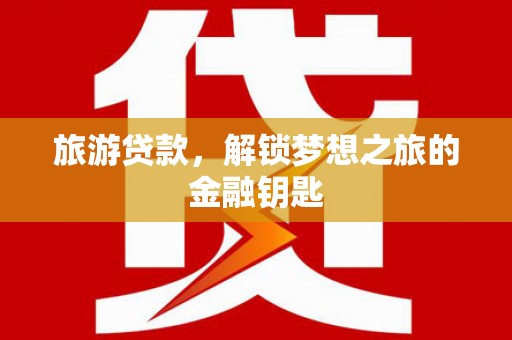 中坜旅游贷款，解锁梦想之旅的金融钥匙