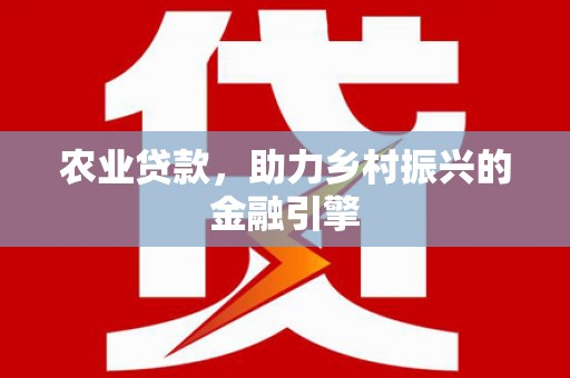 中坜农业贷款，助力乡村振兴的金融引擎