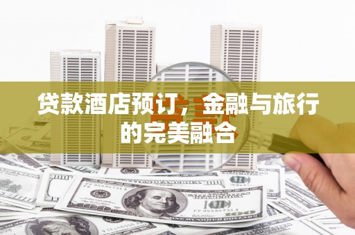 中坜贷款酒店预订，金融与旅行的完美融合