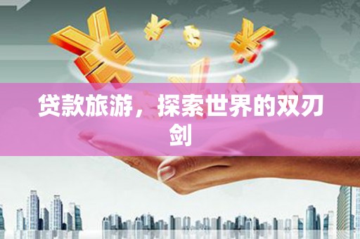中坜贷款旅游，探索世界的双刃剑