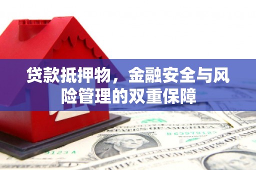 中坜贷款抵押物，金融安全与风险管理的双重保障