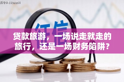 中坜贷款旅游，一场说走就走的旅行，还是一场财务陷阱？