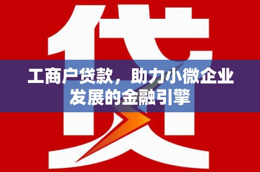 中坜工商户贷款，助力小微企业发展的金融引擎