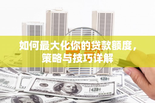中坜如何最大化你的贷款额度，策略与技巧详解