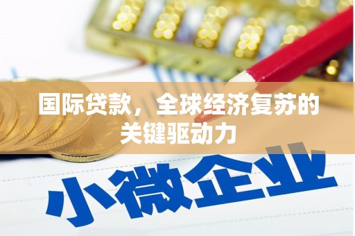 中坜国际贷款，全球经济复苏的关键驱动力