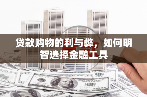 中坜贷款购物的利与弊，如何明智选择金融工具