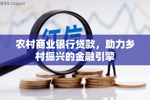 中坜农村商业银行贷款，助力乡村振兴的金融引擎