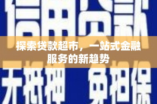 中坜探索贷款超市，一站式金融服务的新趋势