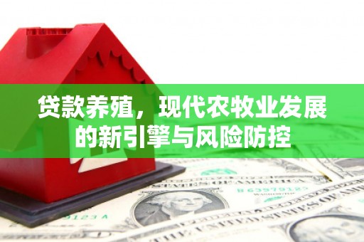 中坜贷款养殖，现代农牧业发展的新引擎与风险防控