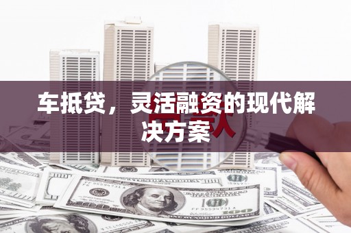 中坜车抵贷，灵活融资的现代解决方案