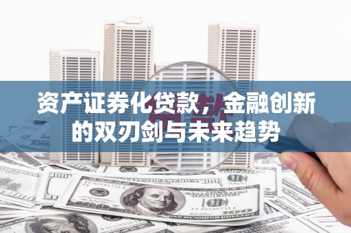 中坜资产证券化贷款，金融创新的双刃剑与未来趋势