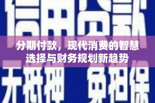 中坜分期付款，现代消费的智慧选择与财务规划新趋势