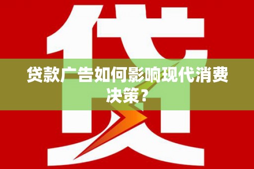 中坜贷款广告如何影响现代消费决策？