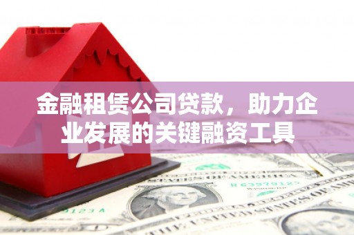 中坜金融租赁公司贷款，助力企业发展的关键融资工具