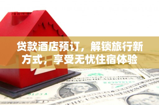 中坜贷款酒店预订，解锁旅行新方式，享受无忧住宿体验