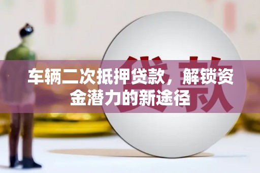 中坜车辆二次抵押贷款，解锁资金潜力的新途径