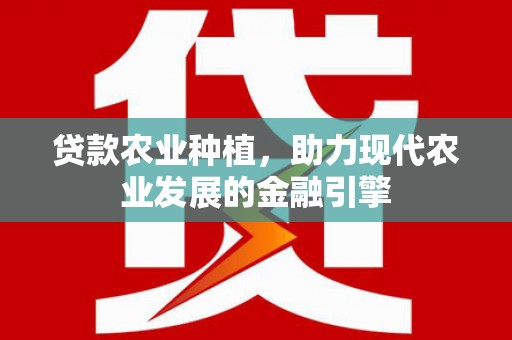 中坜贷款农业种植，助力现代农业发展的金融引擎