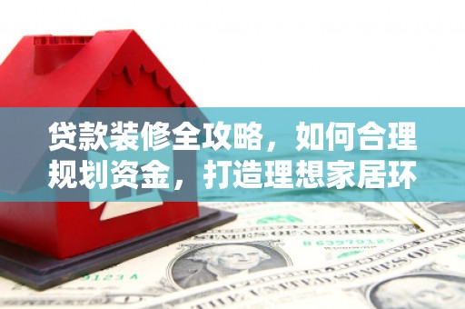 中坜贷款装修全攻略，如何合理规划资金，打造理想家居环境