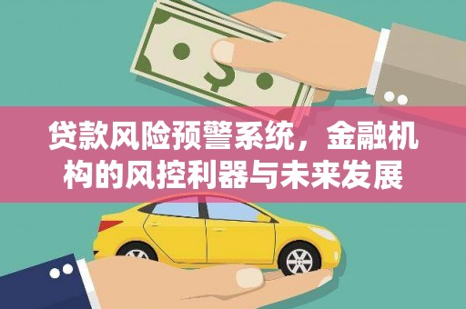 中坜贷款风险预警系统，金融机构的风控利器与未来发展