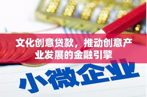 中坜文化创意贷款，推动创意产业发展的金融引擎