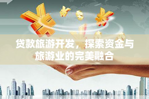 中坜贷款旅游开发，探索资金与旅游业的完美融合