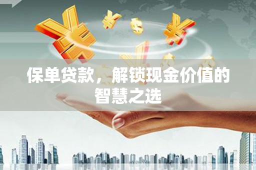 中坜保单贷款，解锁现金价值的智慧之选
