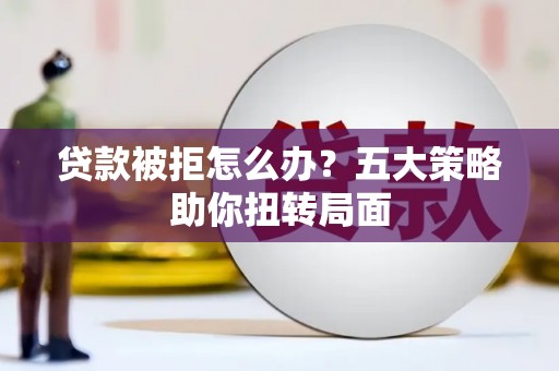 中坜贷款被拒怎么办？五大策略助你扭转局面