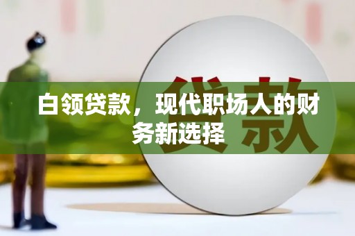中坜白领贷款，现代职场人的财务新选择
