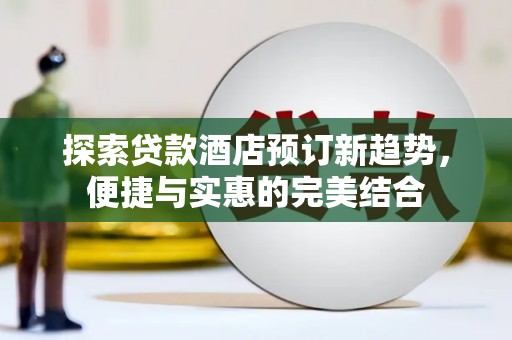 中坜探索贷款酒店预订新趋势，便捷与实惠的完美结合