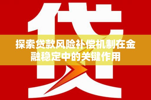 中坜探索贷款风险补偿机制在金融稳定中的关键作用