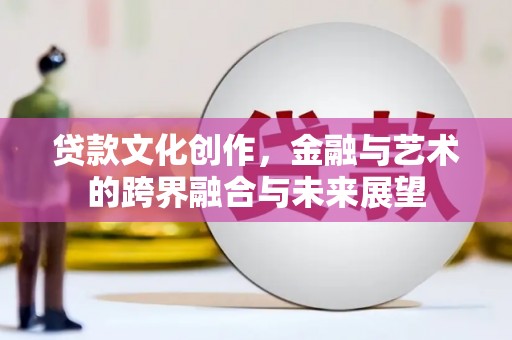 中坜贷款文化创作，金融与艺术的跨界融合与未来展望