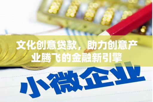 中坜文化创意贷款，助力创意产业腾飞的金融新引擎