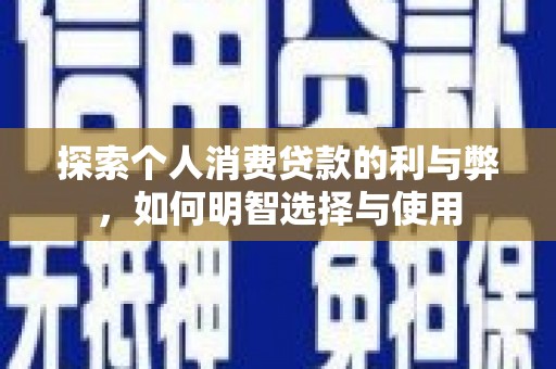 中坜探索个人消费贷款的利与弊，如何明智选择与使用