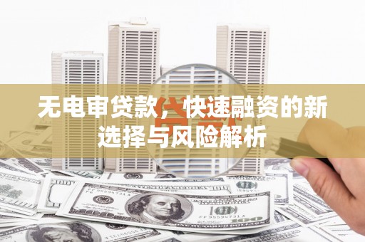 中坜无电审贷款，快速融资的新选择与风险解析