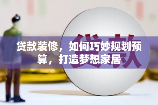 中坜贷款装修，如何巧妙规划预算，打造梦想家居