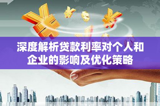 中坜深度解析贷款利率对个人和企业的影响及优化策略