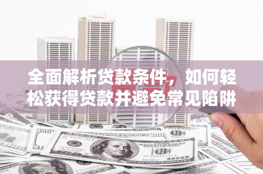 中坜全面解析贷款条件，如何轻松获得贷款并避免常见陷阱