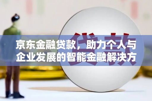 中坜京东金融贷款，助力个人与企业发展的智能金融解决方案