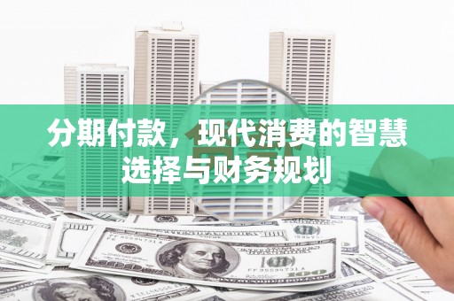 中坜分期付款，现代消费的智慧选择与财务规划