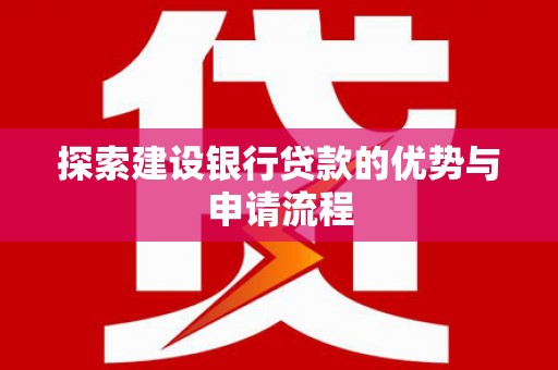 中坜探索建设银行贷款的优势与申请流程