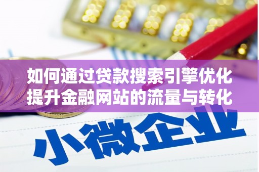 中坜如何通过贷款搜索引擎优化提升金融网站的流量与转化率