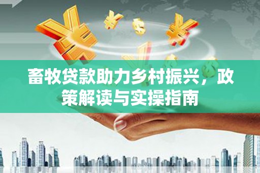 中坜畜牧贷款助力乡村振兴，政策解读与实操指南