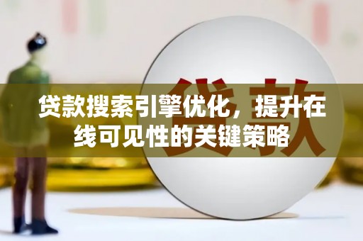 中坜贷款搜索引擎优化，提升在线可见性的关键策略