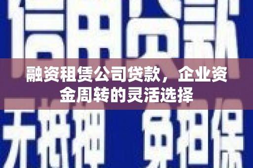 中坜融资租赁公司贷款，企业资金周转的灵活选择