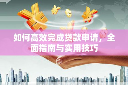 中坜如何高效完成贷款申请，全面指南与实用技巧