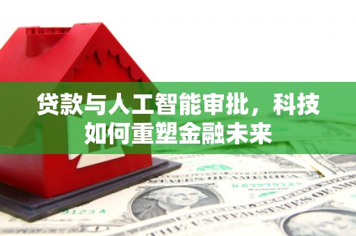 中坜贷款与人工智能审批，科技如何重塑金融未来