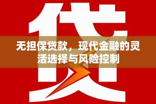 中坜无担保贷款，现代金融的灵活选择与风险控制